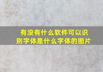 有没有什么软件可以识别字体是什么字体的图片