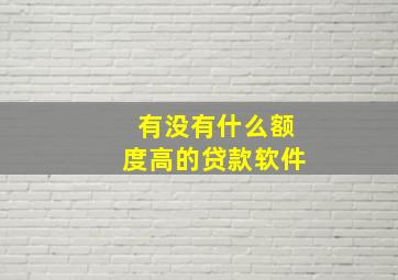 有没有什么额度高的贷款软件