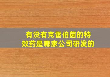 有没有克雷伯菌的特效药是哪家公司研发的