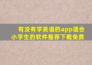 有没有学英语的app适合小学生的软件推荐下载免费