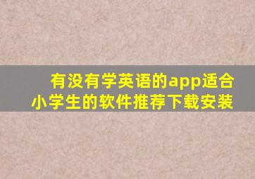 有没有学英语的app适合小学生的软件推荐下载安装