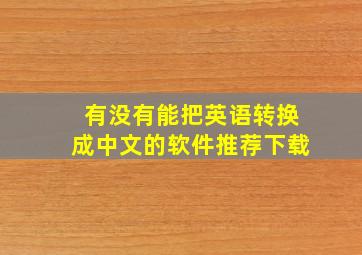 有没有能把英语转换成中文的软件推荐下载