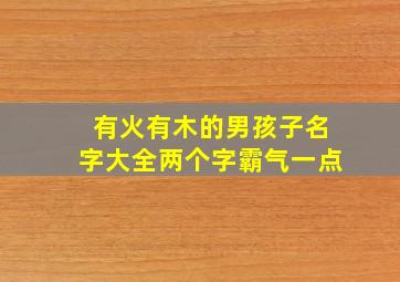 有火有木的男孩子名字大全两个字霸气一点