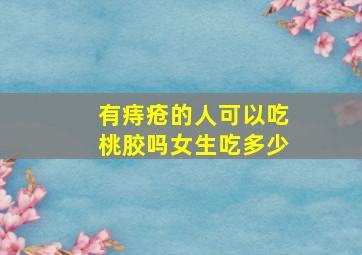 有痔疮的人可以吃桃胶吗女生吃多少