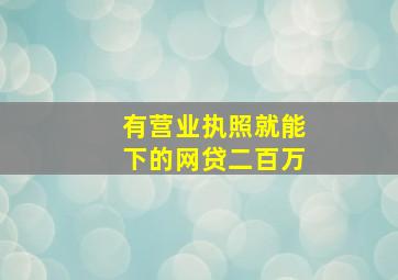 有营业执照就能下的网贷二百万