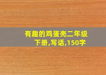 有趣的鸡蛋壳二年级下册,写话,150字