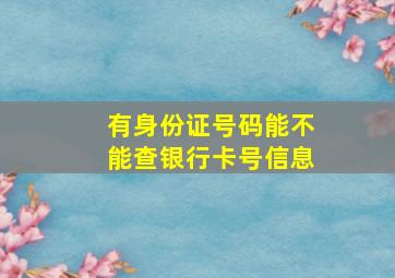 有身份证号码能不能查银行卡号信息