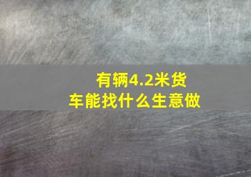 有辆4.2米货车能找什么生意做