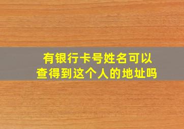 有银行卡号姓名可以查得到这个人的地址吗