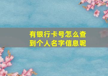 有银行卡号怎么查到个人名字信息呢