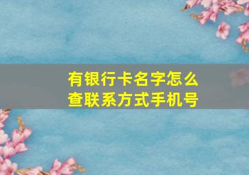 有银行卡名字怎么查联系方式手机号