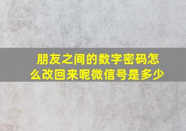 朋友之间的数字密码怎么改回来呢微信号是多少