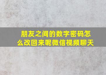 朋友之间的数字密码怎么改回来呢微信视频聊天