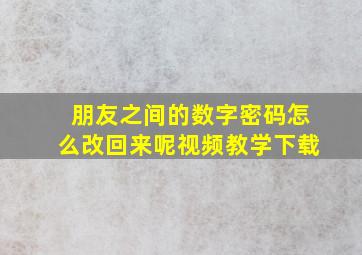 朋友之间的数字密码怎么改回来呢视频教学下载