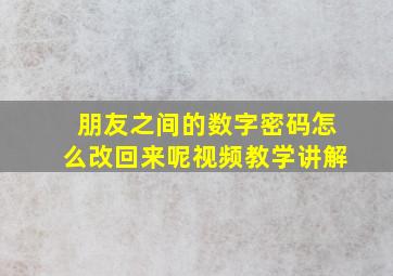 朋友之间的数字密码怎么改回来呢视频教学讲解