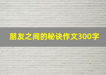 朋友之间的秘诀作文300字