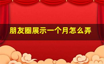 朋友圈展示一个月怎么弄