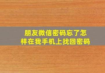 朋友微信密码忘了怎样在我手机上找回密码