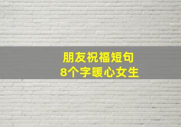 朋友祝福短句8个字暖心女生