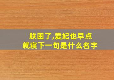 朕困了,爱妃也早点就寝下一句是什么名字