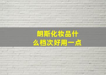 朗斯化妆品什么档次好用一点