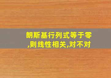 朗斯基行列式等于零,则线性相关,对不对