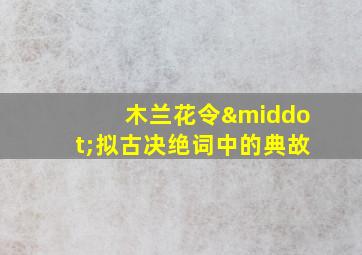 木兰花令·拟古决绝词中的典故