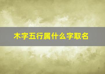 木字五行属什么字取名