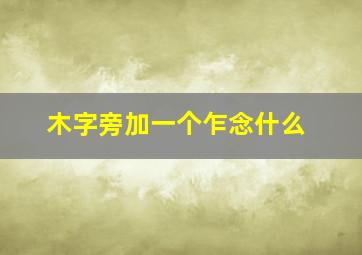 木字旁加一个乍念什么