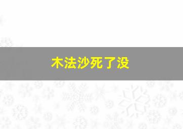 木法沙死了没