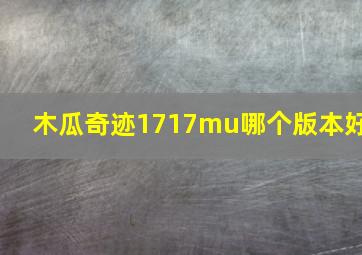 木瓜奇迹1717mu哪个版本好