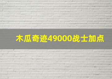 木瓜奇迹49000战士加点