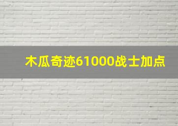 木瓜奇迹61000战士加点