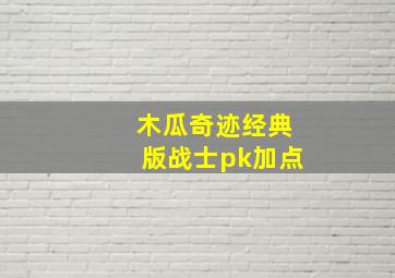 木瓜奇迹经典版战士pk加点