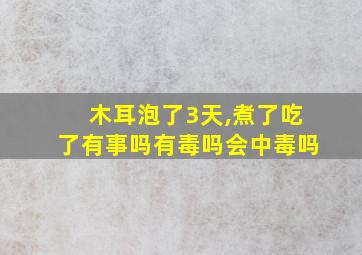 木耳泡了3天,煮了吃了有事吗有毒吗会中毒吗