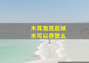 木耳泡完后焯水可以存放么