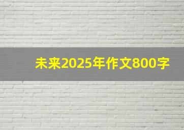 未来2025年作文800字