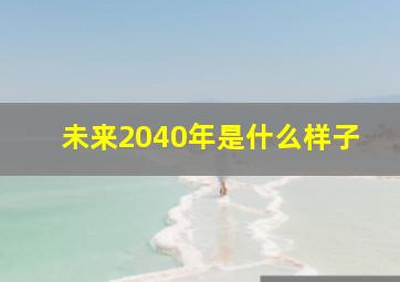 未来2040年是什么样子