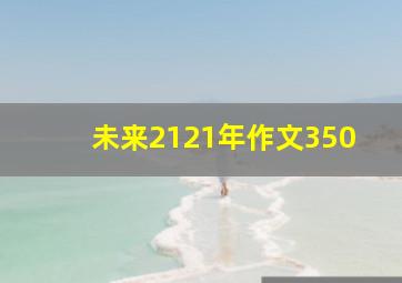 未来2121年作文350