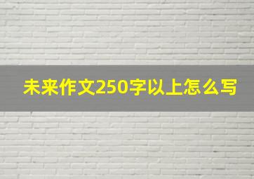 未来作文250字以上怎么写