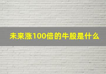 未来涨100倍的牛股是什么