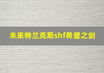 未来特兰克斯shf希望之剑