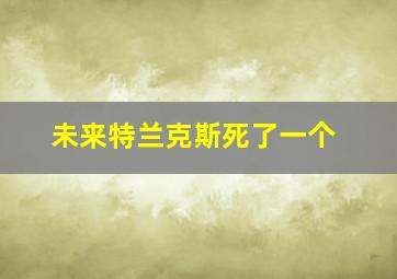 未来特兰克斯死了一个