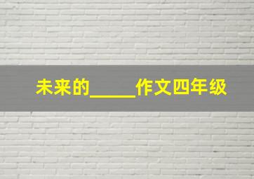 未来的_____作文四年级