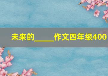 未来的_____作文四年级400