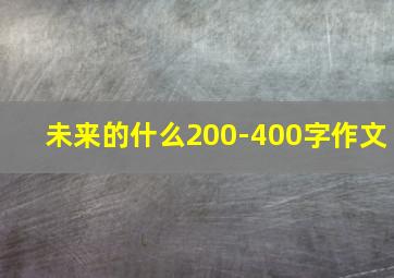 未来的什么200-400字作文