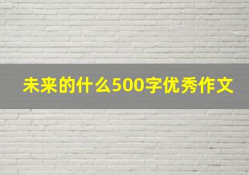 未来的什么500字优秀作文