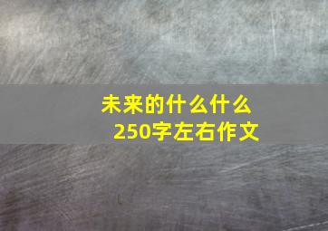 未来的什么什么250字左右作文