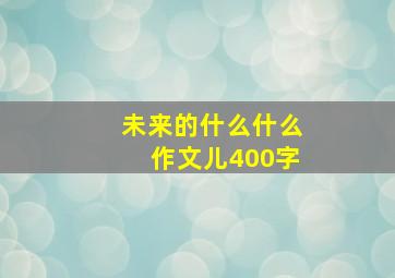 未来的什么什么作文儿400字