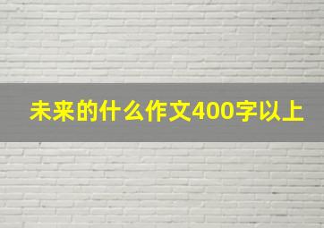 未来的什么作文400字以上